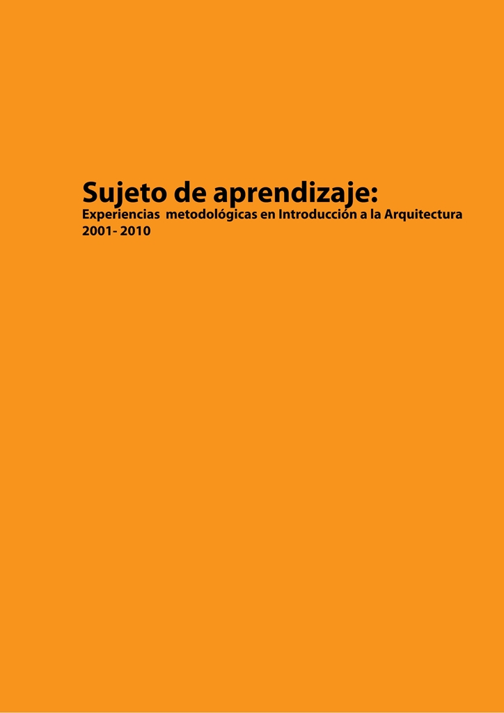 PT_Portada SUJETO DE APRENDIZAJE. Experiencias metodológicas en introducción a la Arquitectura 2001 - 2010. 001