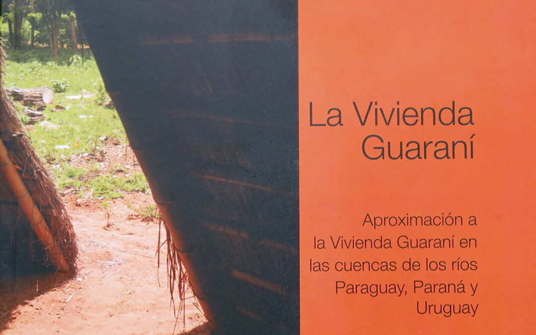 LA VIVIENDA GUARANI: APROXIMACION A LA VIVIENDA GUARANÍ EN LAS CUENCAS DE LOS RIOS PARAGUAY PARANÁ Y URUGUAY